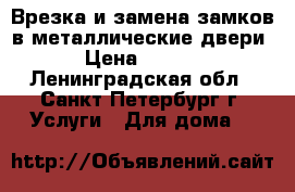 Врезка и замена замков в металлические двери. › Цена ­ 1 500 - Ленинградская обл., Санкт-Петербург г. Услуги » Для дома   